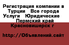 Регистрация компании в Турции - Все города Услуги » Юридические   . Пермский край,Красновишерск г.